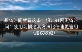 想省时间就看这条：想让91网更省时间：使用习惯这套方法比倍速更管用（建议收藏）