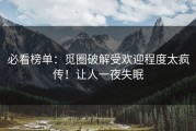 必看榜单：觅圈破解受欢迎程度太疯传！让人一夜失眠