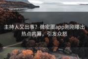 主持人又出事？微密圈app刚刚曝出热点内幕，引发众怒