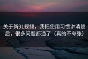 关于新91视频，我把使用习惯讲清楚后，很多问题都通了（真的不夸张）