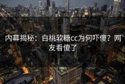内幕揭秘：白桃软糖cc为何吓傻？网友看傻了