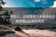 大V一语惊人：丑闻真相引发真相大白，微密圈app疯狂转发