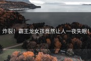 炸裂！霸王龙女孩竟然让人一夜失眠！