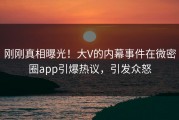 刚刚真相曝光！大V的内幕事件在微密圈app引爆热议，引发众怒