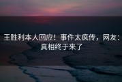 王胜利本人回应！事件太疯传，网友：真相终于来了