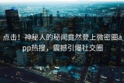 点击！神秘人的秘闻竟然登上微密圈app热搜，震撼引爆社交圈
