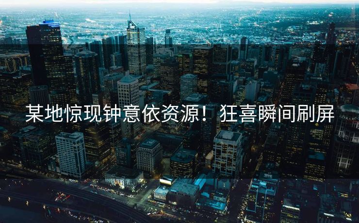 某地惊现钟意依资源！狂喜瞬间刷屏