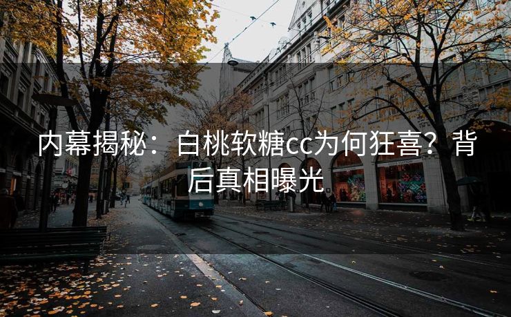 内幕揭秘：白桃软糖cc为何狂喜？背后真相曝光