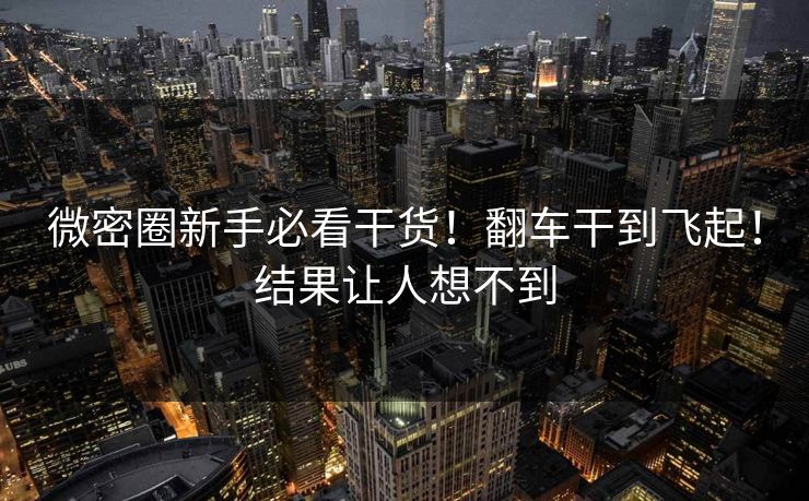 微密圈新手必看干货！翻车干到飞起！结果让人想不到