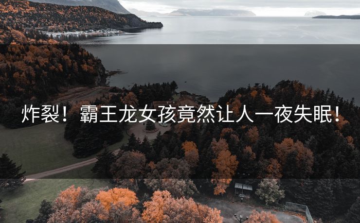 炸裂！霸王龙女孩竟然让人一夜失眠！