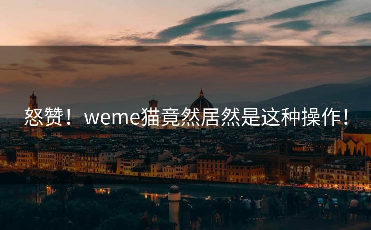 怒赞！weme猫竟然居然是这种操作！