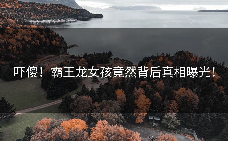 吓傻！霸王龙女孩竟然背后真相曝光！