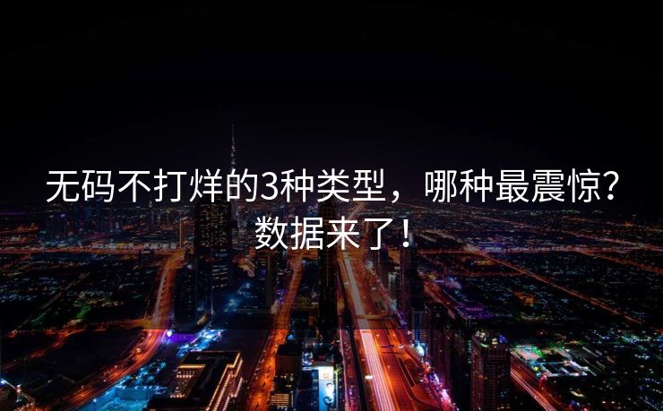无码不打烊的3种类型，哪种最震惊？数据来了！