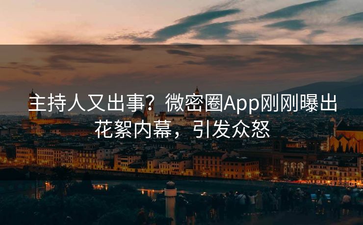 主持人又出事？微密圈App刚刚曝出花絮内幕，引发众怒