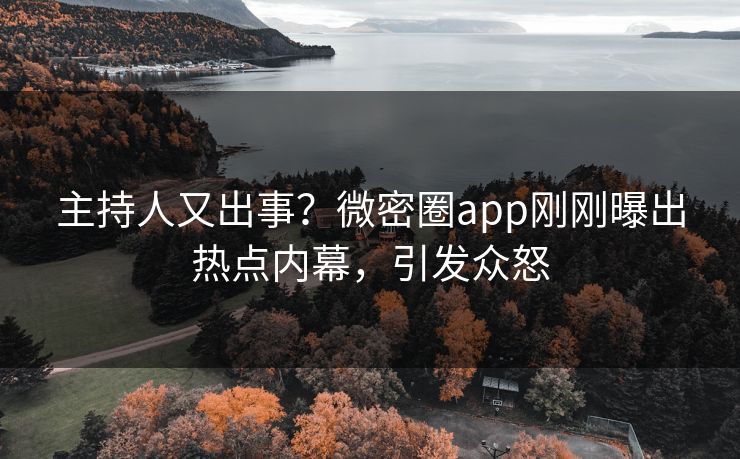 主持人又出事？微密圈app刚刚曝出热点内幕，引发众怒