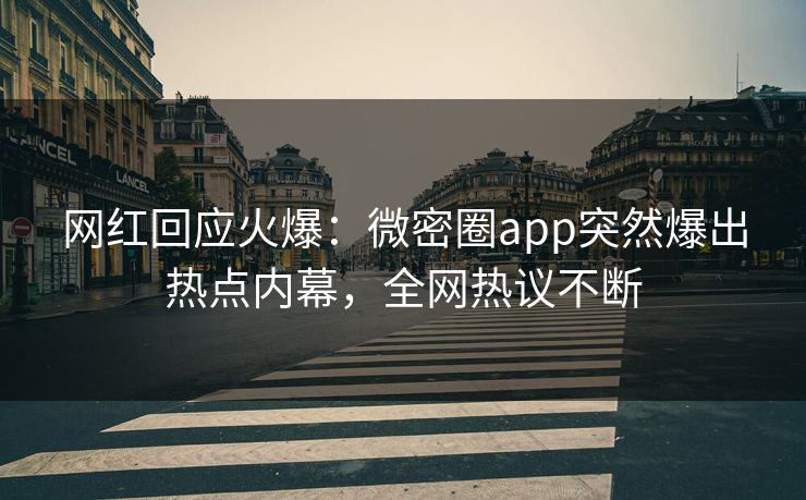 网红回应火爆：微密圈app突然爆出热点内幕，全网热议不断