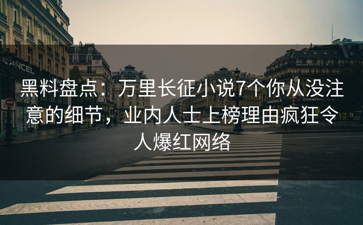 黑料盘点:万里长征小说7个你从没注意的细节,业内人士上榜理由疯狂令人爆红网络 黑料盘点:万里长征小说7个你从没注意的细节,业内人士上榜理由疯狂令人爆红网络