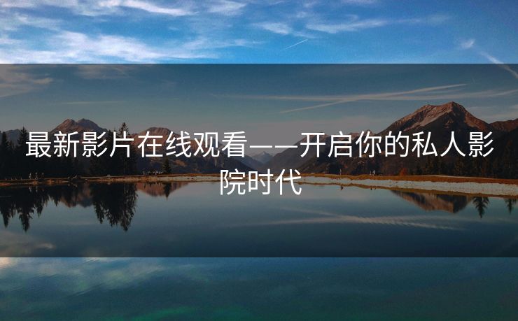 最新影片在线观看——开启你的私人影院时代