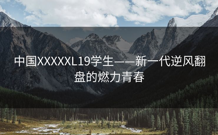 中国XXXXXL19学生——新一代逆风翻盘的燃力青春