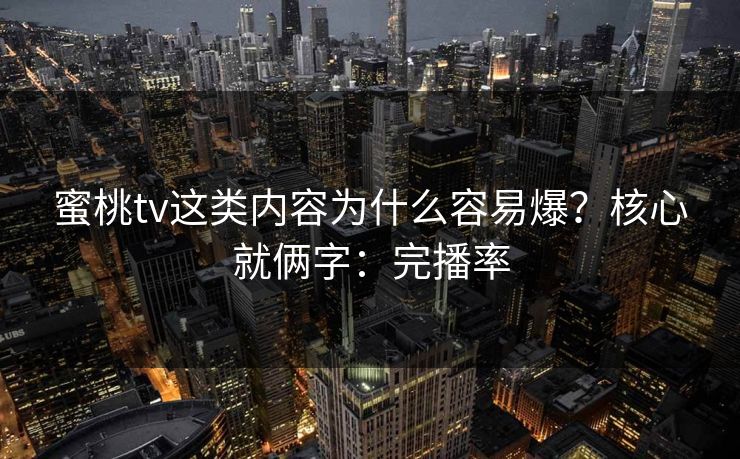 蜜桃tv这类内容为什么容易爆？核心就俩字：完播率