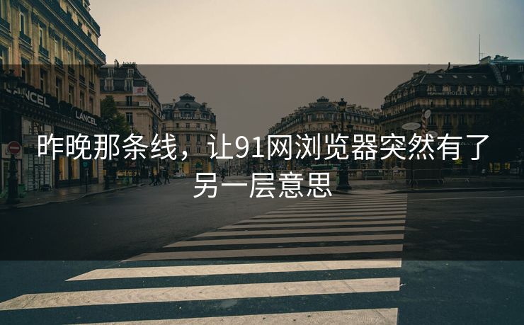 昨晚那条线,让91网浏览器突然有了另一层意思 昨晚那条线,让91网浏览器突然有了另一层意思